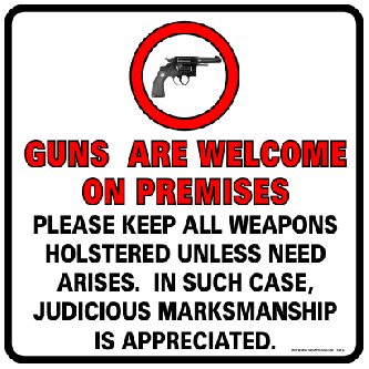 Guns Are Welcome On Premises Please Keep All Weapons Holstered Unless Need Arises. In Such Case, Jud